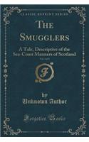The Smugglers, Vol. 1 of 3: A Tale, Descriptive of the Sea-Coast Manners of Scotland (Classic Reprint)