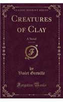 Creatures of Clay, Vol. 1 of 3: A Novel (Classic Reprint)