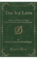 The Ice Lens: A Four-ACT Play on College Morals (Causes and Consequences) (Classic Reprint)