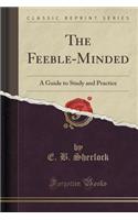 The Feeble-Minded: A Guide to Study and Practice (Classic Reprint)