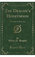 The Deacon's Honeymoon: A Comedy in Three Acts (Classic Reprint)