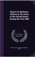 Report on Epidemic Cholera in the Army of the United States, During the Year 1866