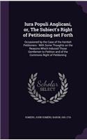 Iura Populi Anglicani, or, The Subiect's Right of Petitioning set Forth
