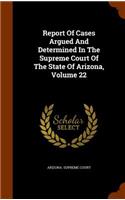 Report Of Cases Argued And Determined In The Supreme Court Of The State Of Arizona, Volume 22