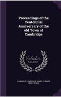 Proceedings of the Centennial Anniversary of the old Town of Cambridge