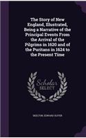 The Story of New England, Illustrated, Being a Narrative of the Principal Events From the Arrival of the Pilgrims in 1620 and of the Puritans in 1624 to the Present Time