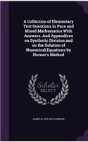 A Collection of Elementary Test Questions in Pure and Mixed Mathematics With Answers. And Appendices on Synthetic Division and on the Solution of Numerical Equations by Horner's Method