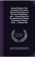 Annual Report of the Secretary of the State Board of Agriculture of the State of Michigan and ... Annual Report of the Agricultural College Experiment Station from ..., Volume 1870