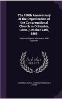 The 150th Anniversary of the Organization of the Congregational Church in Columbia, Conn., October 24th, 1866