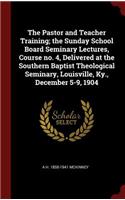 The Pastor and Teacher Training; The Sunday School Board Seminary Lectures, Course No. 4, Delivered at the Southern Baptist Theological Seminary, Louisville, Ky., December 5-9, 1904