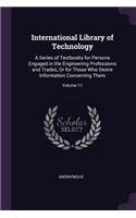 International Library of Technology: A Series of Textbooks for Persons Engaged in the Engineering Professions and Trades, Or for Those Who Desire Information Concerning Them; Volume 11