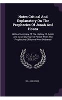 Notes Critical And Explanatory On The Prophecies Of Jonah And Hosea: With A Summary Of The History Of Judah And Israel During The Period When The Prophecies Of Hosea Were Delivered