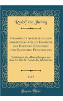 Gesammelte AufsÃ¤tze Aus Den JahrbÃ¼chern FÃ¼r Die Dogmatik Des Heutigen RÃ¶mischen Und Deutschen Privatrechts, Vol. 3: Enthaltend Die Abhandlungen Aus Dem 16. Bis 24. Bande Der JahrbÃ¼cher (Classic Reprint)