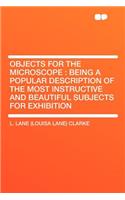 Objects for the Microscope: Being a Popular Description of the Most Instructive and Beautiful Subjects for Exhibition