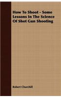 How To Shoot - Some Lessons In The Science Of Shot Gun Shooting