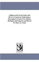Sailing on the Great Lakes and Rivers of America; Embracing a Description of Lakes Erie, Huron, Michigan and Superior, and Rivers St. Mary, St. Clair,: (English)