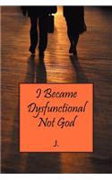 I Became Dysfunctional Not God