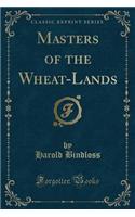 Masters of the Wheat-Lands (Classic Reprint)