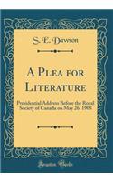 A Plea for Literature: Presidential Address Before the Royal Society of Canada on May 26, 1908 (Classic Reprint)