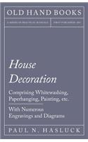 House Decoration - Comprising Whitewashing, Paperhanging, Painting, Etc. - With Numerous Engravings and Diagrams