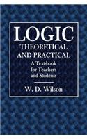 Logic, Theoretical and Practical: A Text-book for Teachers and Students