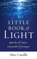 A Little Book of Light: Sparks of Hope, Moments of Prayer