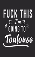 FUCK THIS I'M GOING TO Toulouse
