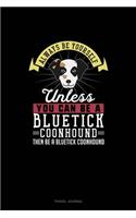 Always Be Yourself Unless You Can Be A Bluetick Coonhound Then Be A Bluetick Coonhound