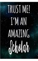 Trust Me! I'm An Amazing Scholar: The perfect gift for the professional in your life - Funny 119 page lined journal!