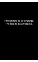 I'm not here to be average. I'm here to be awesome.