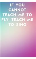 If you cannot teach me to fly, teach me to sing