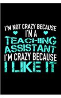 I'm not crazy because I'm a teacher assistant I'm crazy because I like it: Teaching Assistant Notebook journal Diary Cute funny humorous blank lined notebook Gift for student school college ruled graduation job working empl