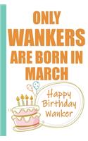 Only Wankers are Born in March Happy Birthday Wanker: Funny Blank Lined Notebook - Blank Journal Makes a Great Gag Gift for Friends and Family - Better Than a Card