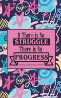 Daily Exercise Journal: 90 Days Fitness Log Notebook Diary To Write In For Women - If There Is No Struggle There Is No Progress