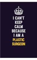 I can't Keep Calm Because I Am A Plastic surgeon