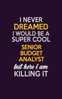 I Never Dreamed I Would Be A Super cool Senior Budget Analyst But Here I Am Killing It: Career journal, notebook and writing journal for encouraging men, women and kids. A framework for building your career.
