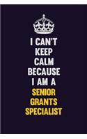 I Can't Keep Calm Because I Am A Senior Grants Specialist