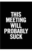 This Meeting Will Probably Suck: 6x9, Notebook Ruled 100 pages original sarcastic humor, perfect appreciation gag gift for coworker, joke diary for adults, the office desk, for empl