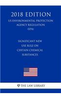 Significant New Use Rule on Certain Chemical Substances (US Environmental Protection Agency Regulation) (EPA) (2018 Edition)