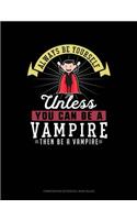 Always Be Yourself Unless You Can Be a Vampire Then Be a Vampire: Composition Notebook: Wide Ruled