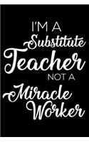 I'm a Substitute Teacher Not a Miracle Worker: 6x9 Notebook, Ruled, Funny Writing Notebook, Journal for Work, Daily Diary, Planner, Record Book for Substitute Teachers