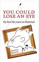 You Could Lose an Eye: My First Eighty Years in Montreal