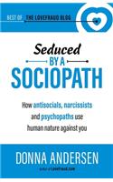 Seduced by a Sociopath: How Antisocials, Narcissists and Psychopaths Use Human Nature Against You