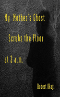 My Mother's Ghost Scrubs the Floor at 2 a.m.