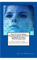 How To Get Freelance Programming Jobs, Freelance Coding & Freelance Web Developer Jobs: How to Use the Best Freelance Websites to Get the Best Freelance Jobs Online