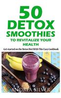 50 Detox Smoothies to Revitalize Your Health: Detox recipes, detox diet, detox cleanse, detox cookbook, sugar detox(1 Andrea Silver Detox Recipes)