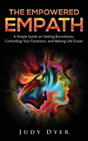 Empowered Empath: A Simple Guide on Setting Boundaries, Controlling Your Emotions, and Making Life Easier