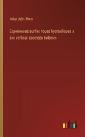 Experiences sur les roues hydrauliques a axe vertical appelees turbines