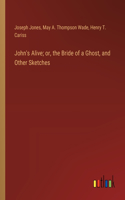 John's Alive; or, the Bride of a Ghost, and Other Sketches