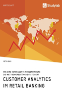 Customer Analytics im Retail Banking. Wie eine verbesserte Kundenbindung die Wettbewerbsfähigkeit steigert